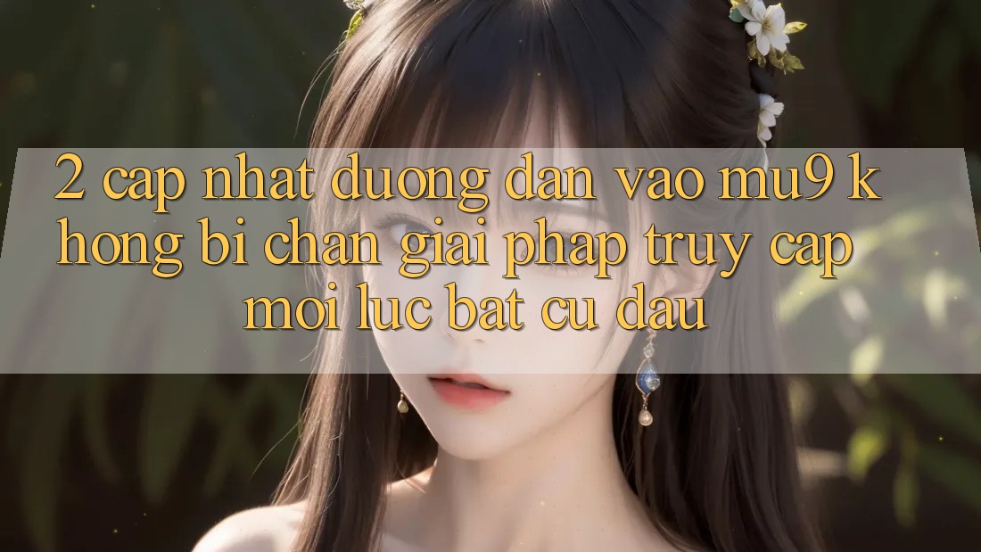 2. Cập Nhật Đường dẫn Vào mu9 Không Bị Chặn - Giải Pháp Truy Cập Mọi Lúc Bất cứ đâu