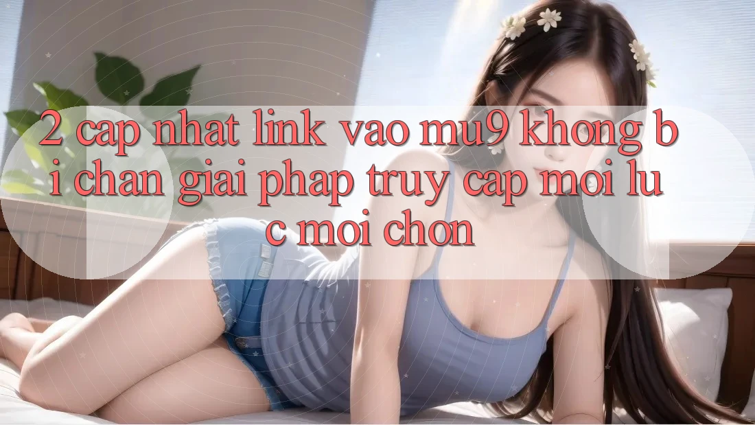 2. Cập Nhật Link Vào mu9 Không Bị Chặn - Giải Pháp Truy Cập Mọi Lúc Mọi chốn 2. Cập Nhật Link Vào mu9 Không Bị Chặn - Giải Pháp Truy Cập Mọi Lúc Mọi chốn