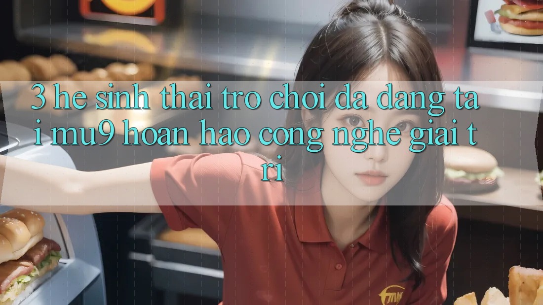 3. Hệ Sinh Thái Trò Chơi Đa Dạng Tại mu9 - Hoàn hảo Công Nghệ Giải Trí