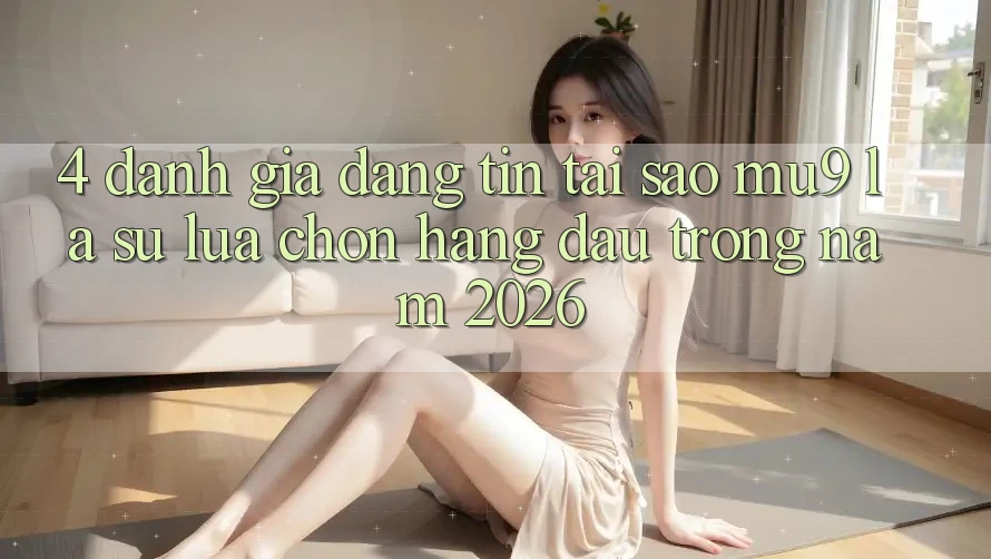 4. Đánh Giá Đáng tin: Tại Sao mu9 Là Sự Lựa Chọn Hàng Đầu Trong Năm 2026?
