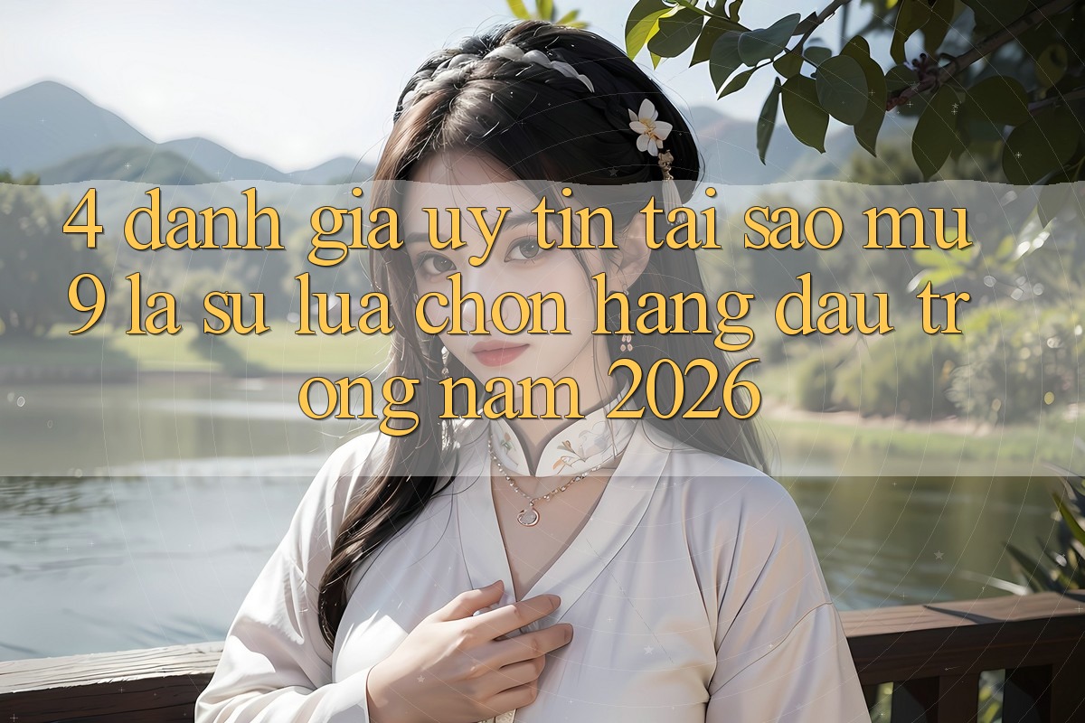 4. Đánh Giá Uy Tín: Tại Sao mu9 Là Sự Lựa Chọn Hàng Đầu Trong Năm 2026? 4. Đánh Giá Uy Tín: Tại Sao mu9 Là Sự Lựa Chọn Hàng Đầu Trong Năm 2026?