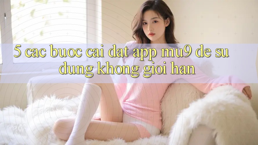 5. Các bước Cài đặt App mu9 Để Sử dụng Không Giới Hạn