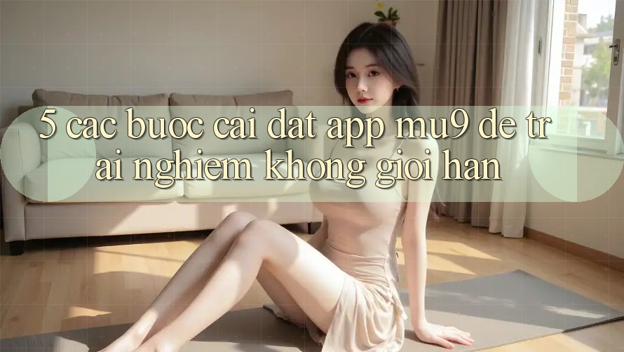 5. Các bước Cài đặt App mu9 Để Trải Nghiệm Không Giới Hạn