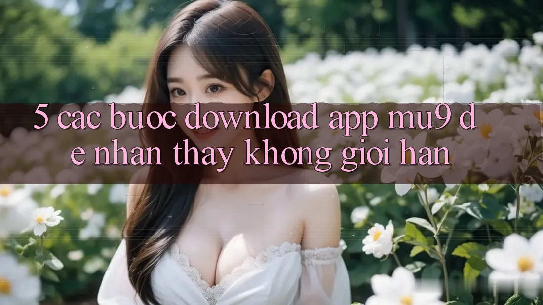 5. Các bước Download App mu9 Để Nhận thấy Không Giới Hạn