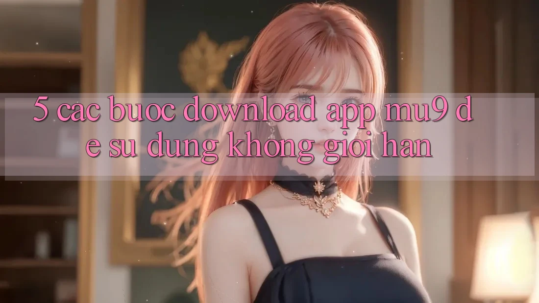 5. Các bước Download App mu9 Để Sử dụng Không Giới Hạn