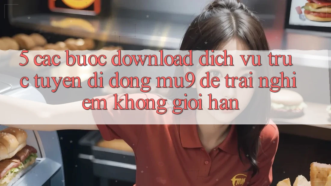 5. Các bước Download Dịch vụ trực tuyến di động mu9 Để Trải Nghiệm Không Giới Hạn