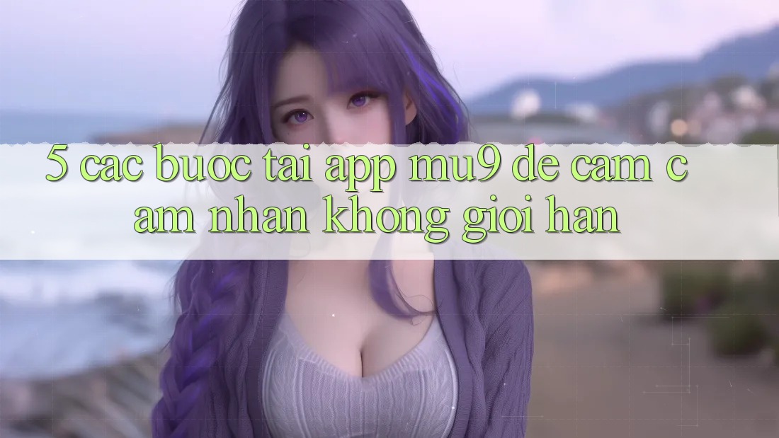 5. Các bước Tải App mu9 Để Cảm cảm nhận Không Giới Hạn