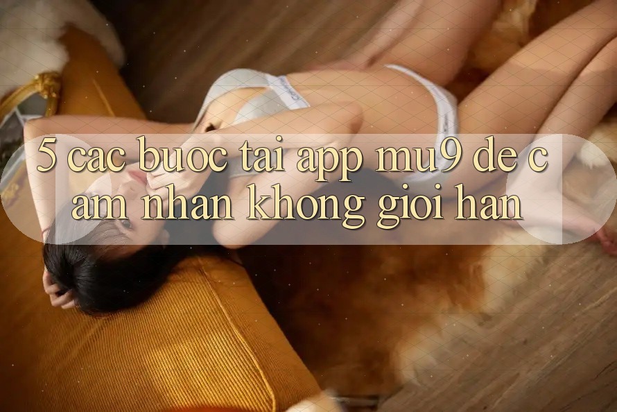 5. Các bước Tải App mu9 Để Cảm nhận Không Giới Hạn