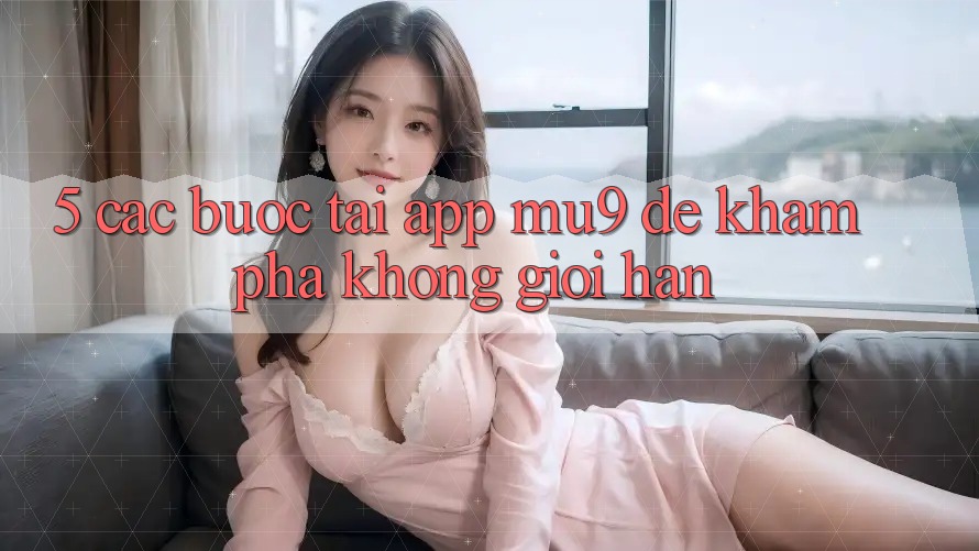 5. Các bước Tải App mu9 Để Khám phá Không Giới Hạn