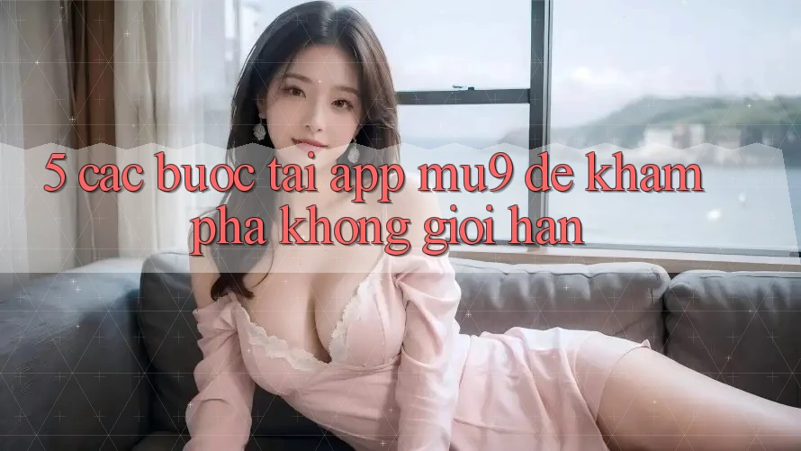 5. Các bước Tải App mu9 Để Khám phá Không Giới Hạn
