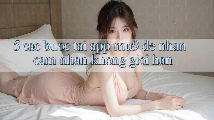 5. Các bước Tải App mu9 Để Nhận cảm nhận Không Giới Hạn