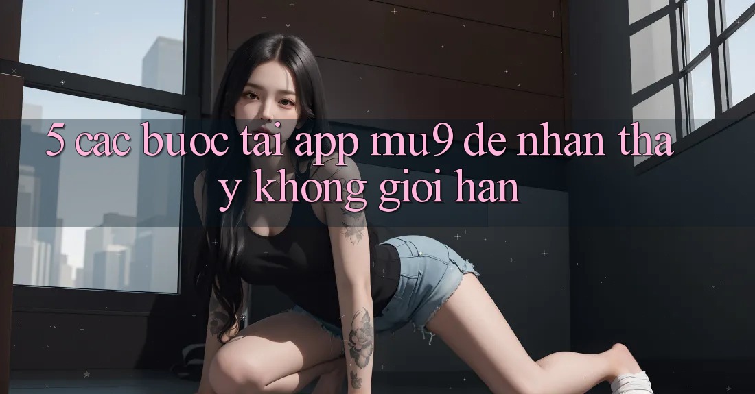 5. Các bước Tải App mu9 Để Nhận thấy Không Giới Hạn