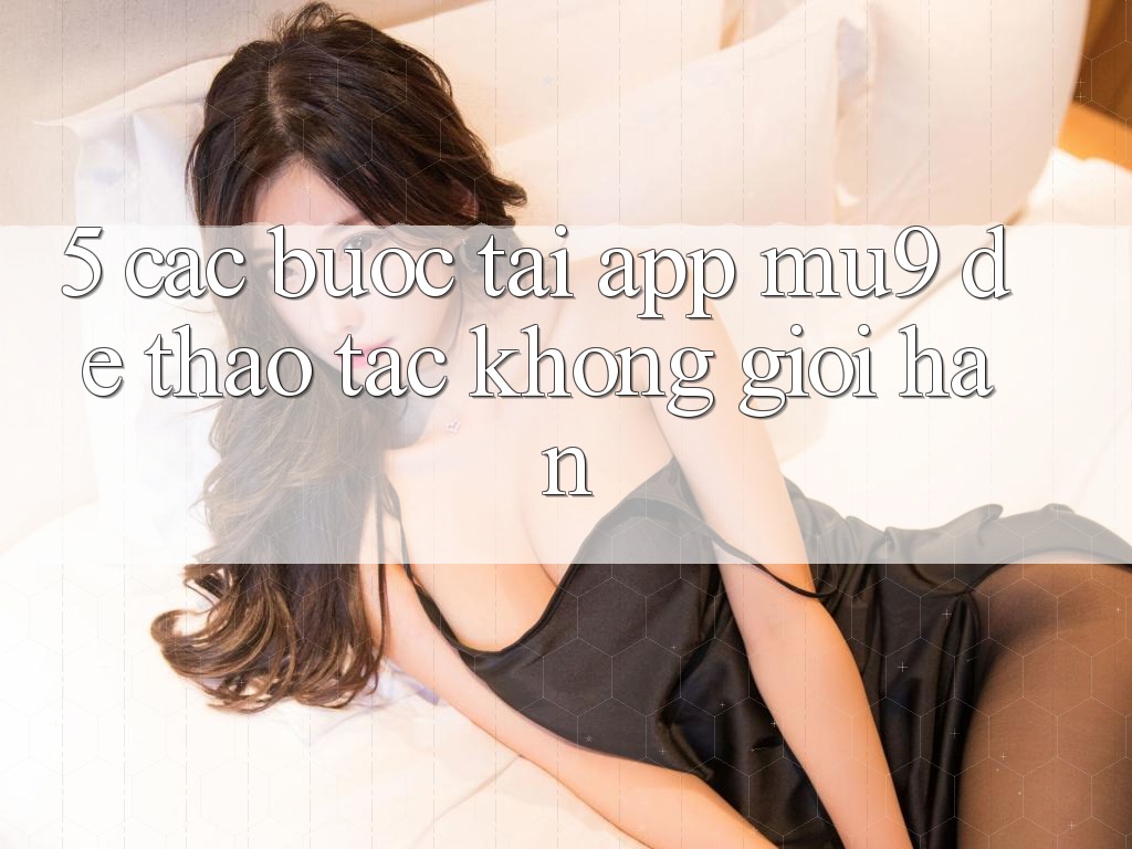5. Các bước Tải App mu9 Để Thao tác Không Giới Hạn