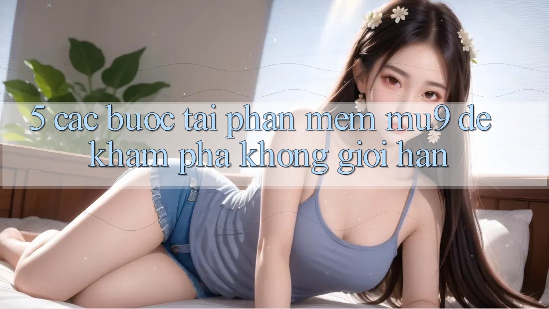 5. Các bước Tải Phần mềm mu9 Để Khám phá Không Giới Hạn