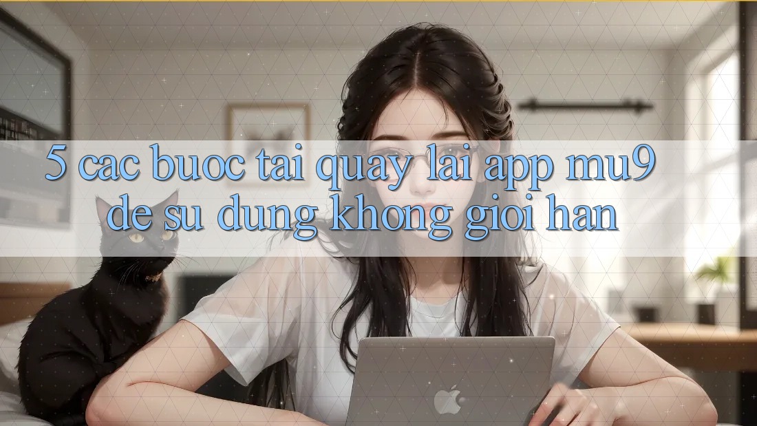 5. Các bước Tải quay lại App mu9 Để Sử dụng Không Giới Hạn 5. Các bước Tải quay lại App mu9 Để Sử dụng Không Giới Hạn