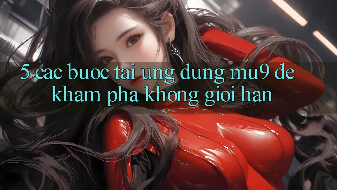 5. Các bước Tải Ứng dụng mu9 Để Khám phá Không Giới Hạn
