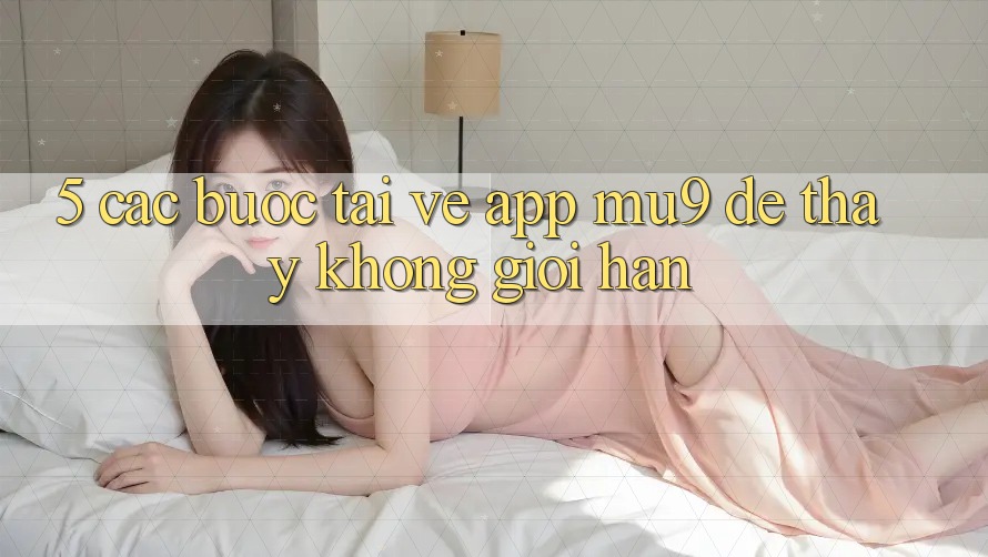 5. Các bước Tải về App mu9 Để Thấy Không Giới Hạn