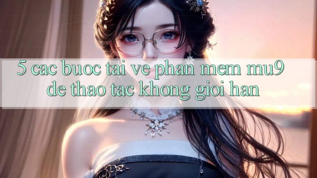 5. Các bước Tải về Phần mềm mu9 Để Thao tác Không Giới Hạn
