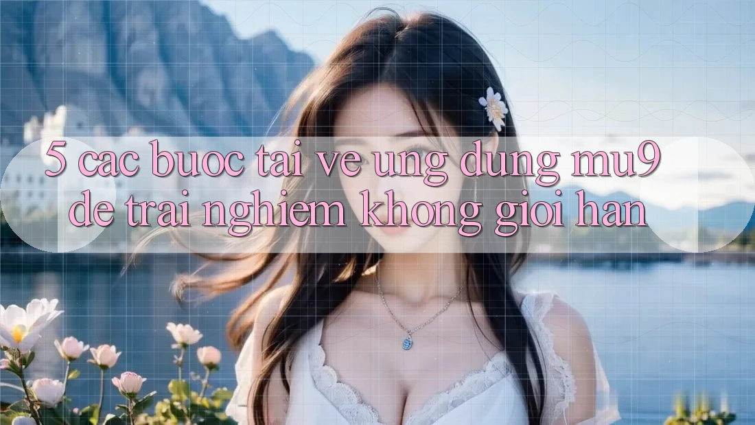 5. Các bước Tải về Ứng dụng mu9 Để Trải nghiệm Không Giới Hạn
