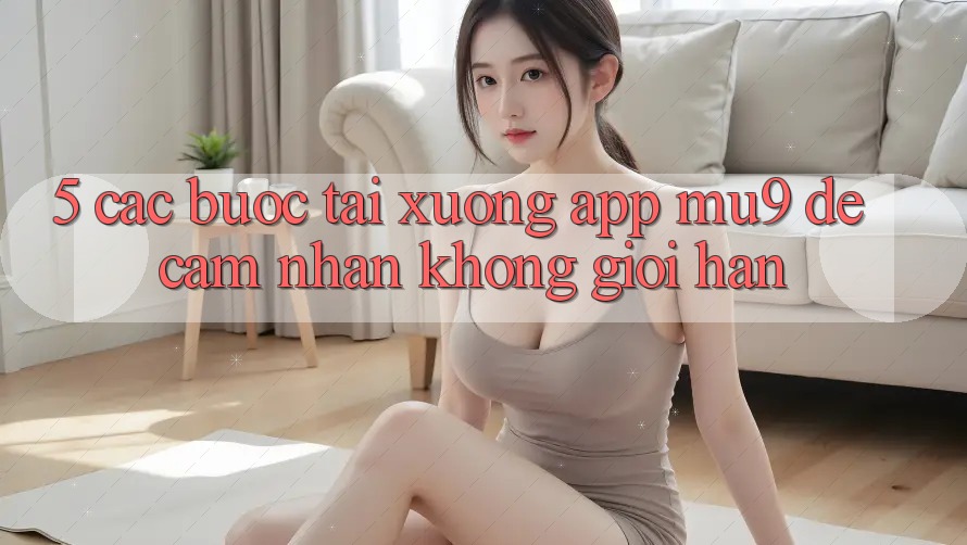 5. Các bước Tải xuống App mu9 Để Cảm nhận Không Giới Hạn