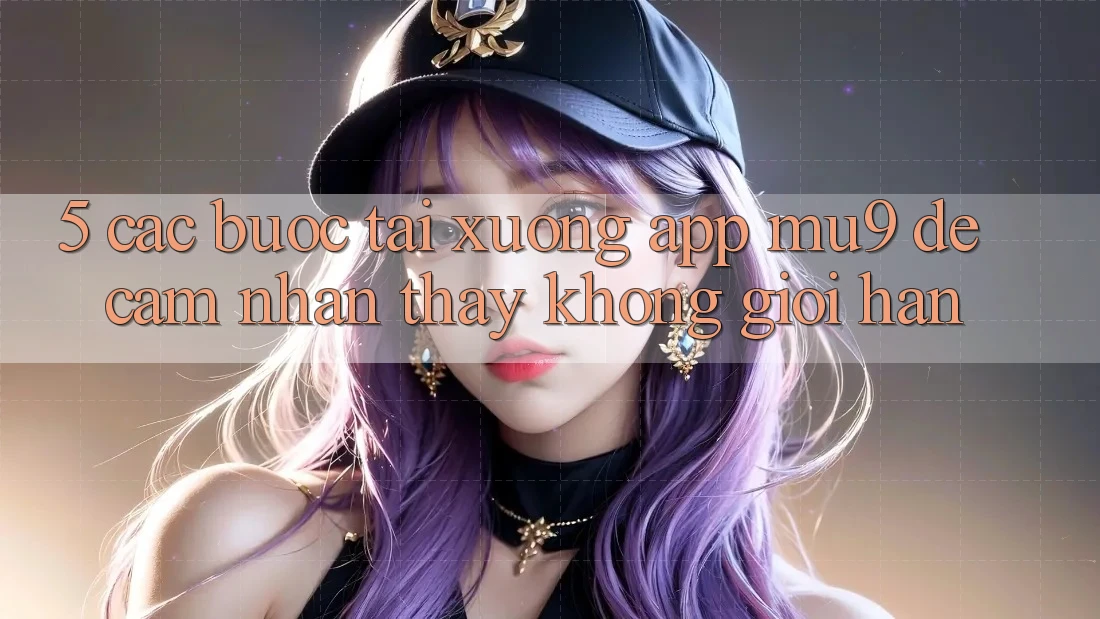 5. Các bước Tải xuống App mu9 Để Cảm nhận thấy Không Giới Hạn