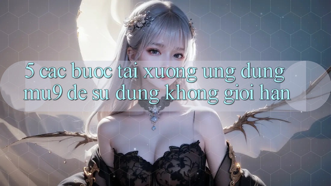 5. Các bước Tải xuống Ứng dụng mu9 Để Sử dụng Không Giới Hạn
