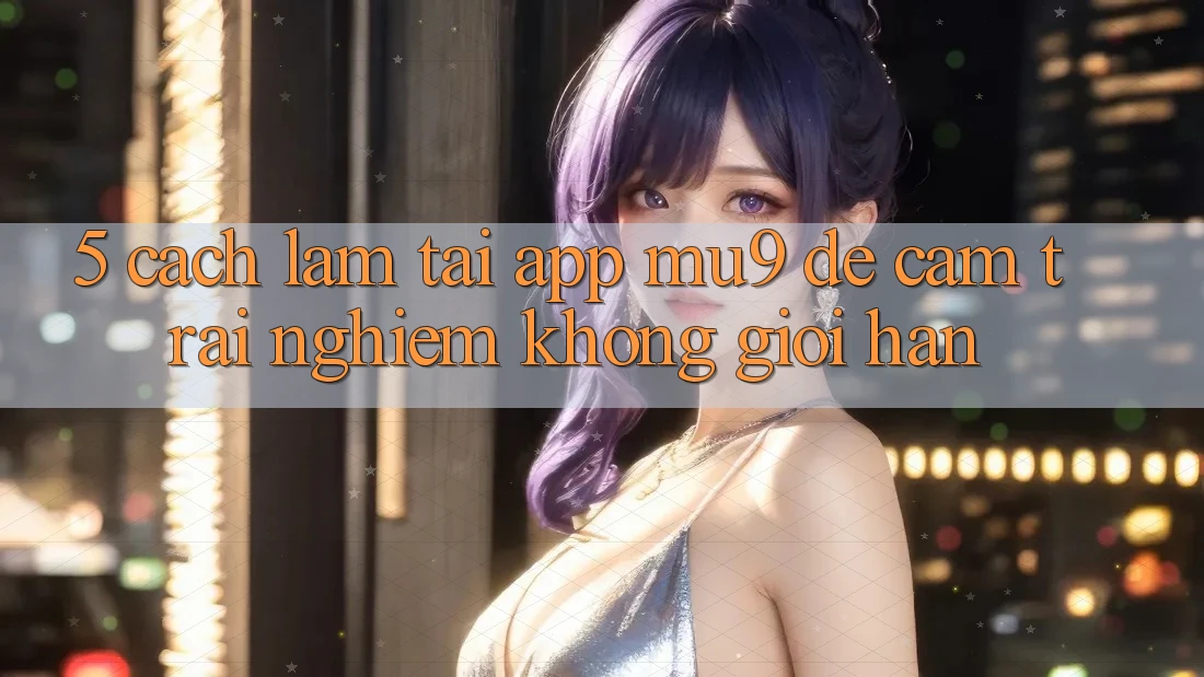 5. Cách làm Tải App mu9 Để Cảm trải nghiệm Không Giới Hạn
