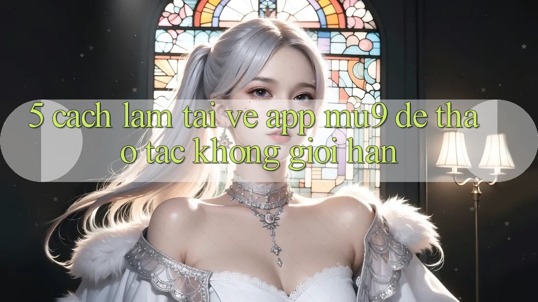5. Cách làm Tải về App mu9 Để Thao tác Không Giới Hạn 5. Cách làm Tải về App mu9 Để Thao tác Không Giới Hạn
