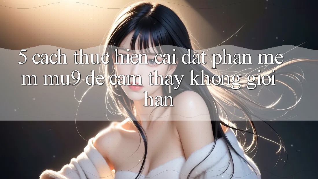 5. Cách thực hiện Cài đặt Phần mềm mu9 Để Cảm thấy Không Giới Hạn