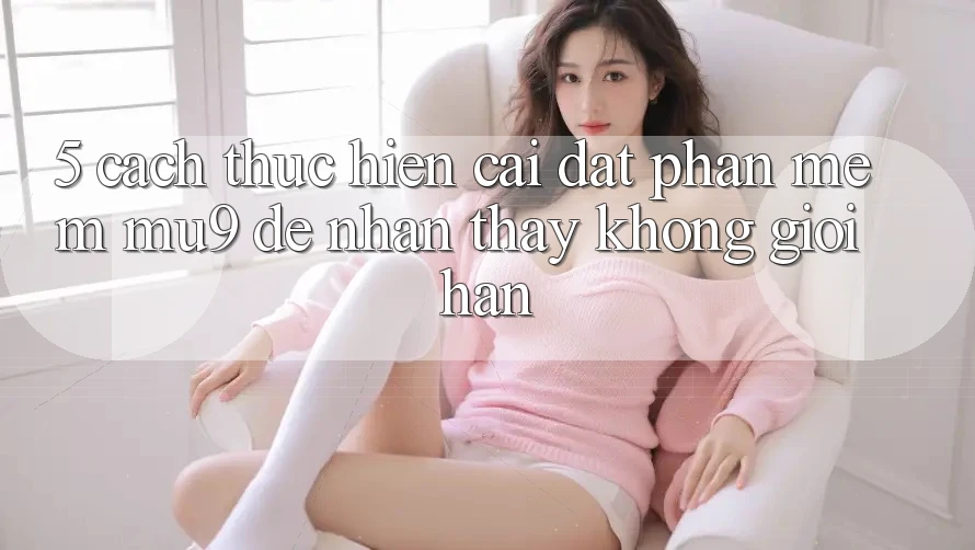 5. Cách thực hiện Cài đặt Phần mềm mu9 Để Nhận thấy Không Giới Hạn