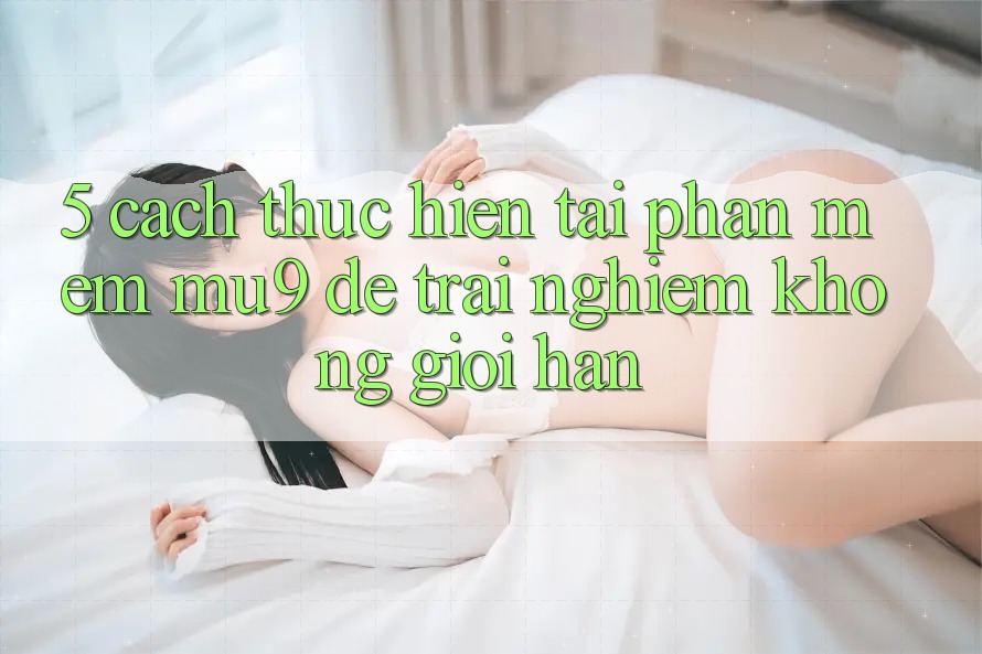 5. Cách thực hiện Tải Phần mềm mu9 Để Trải Nghiệm Không Giới Hạn 5. Cách thực hiện Tải Phần mềm mu9 Để Trải Nghiệm Không Giới Hạn