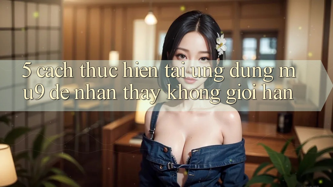 5. Cách thực hiện Tải Ứng dụng mu9 Để Nhận thấy Không Giới Hạn 5. Cách thực hiện Tải Ứng dụng mu9 Để Nhận thấy Không Giới Hạn