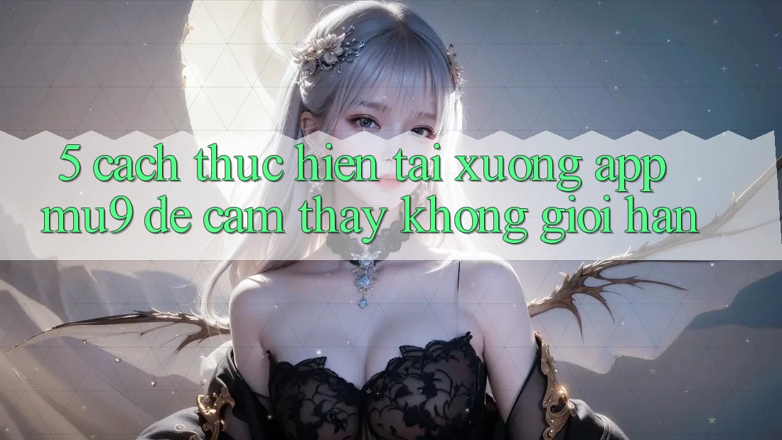 5. Cách thực hiện Tải xuống App mu9 Để Cảm thấy Không Giới Hạn