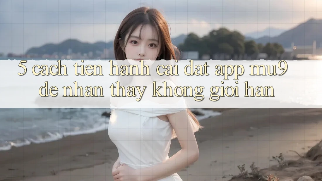 5. Cách tiến hành Cài đặt App mu9 Để Nhận thấy Không Giới Hạn