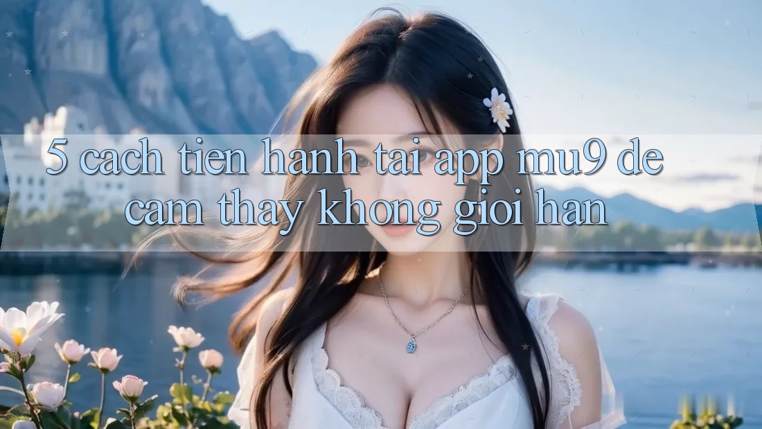 5. Cách tiến hành Tải App mu9 Để Cảm thấy Không Giới Hạn