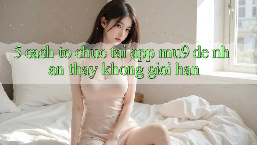 5. Cách tổ chức Tải App mu9 Để Nhận thấy Không Giới Hạn