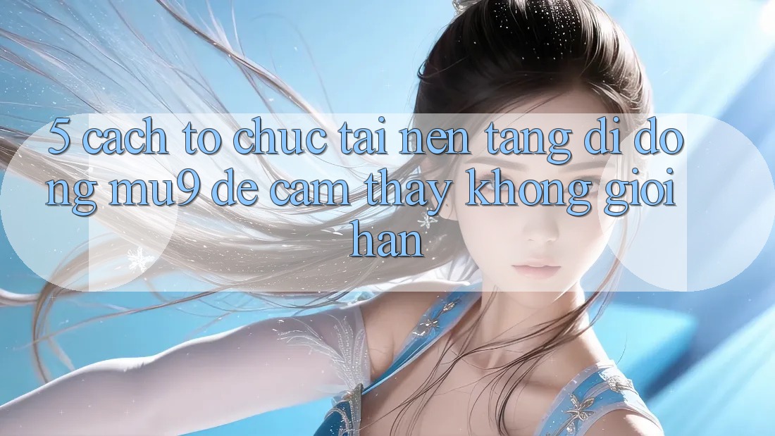 5. Cách tổ chức Tải Nền tảng di động mu9 Để Cảm thấy Không Giới Hạn