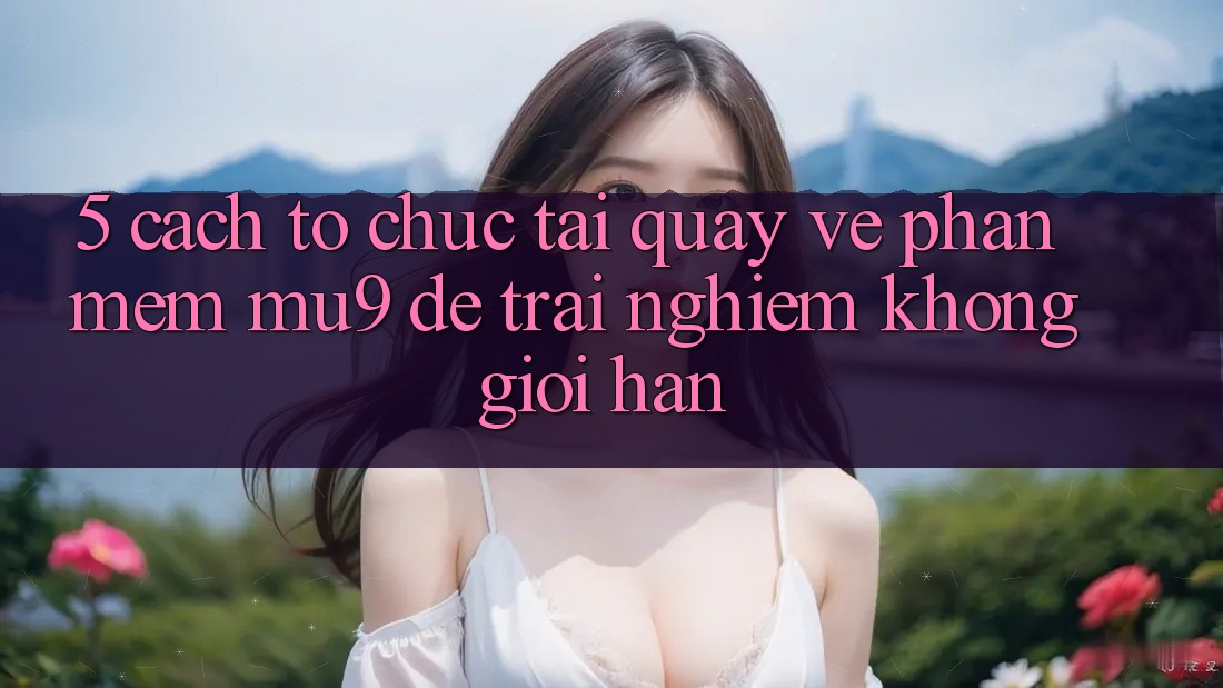5. Cách tổ chức Tải quay về Phần mềm mu9 Để Trải Nghiệm Không Giới Hạn 5. Cách tổ chức Tải quay về Phần mềm mu9 Để Trải Nghiệm Không Giới Hạn