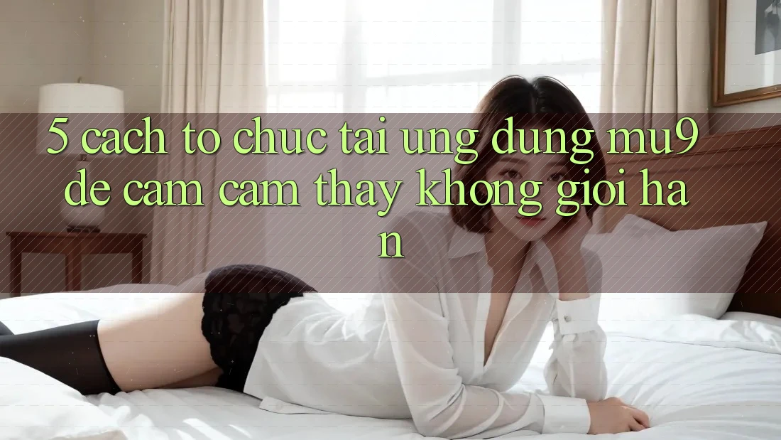 5. Cách tổ chức Tải Ứng dụng mu9 Để Cảm cảm thấy Không Giới Hạn