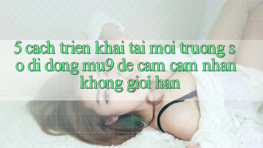 5. Cách triển khai Tải Môi trường số di động mu9 Để Cảm cảm nhận Không Giới Hạn