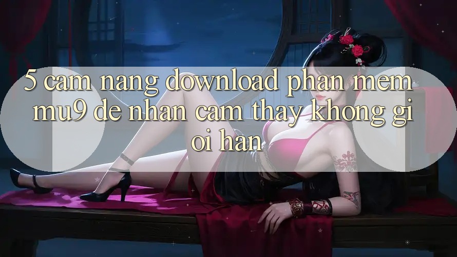 5. Cẩm nang Download Phần mềm mu9 Để Nhận cảm thấy Không Giới Hạn