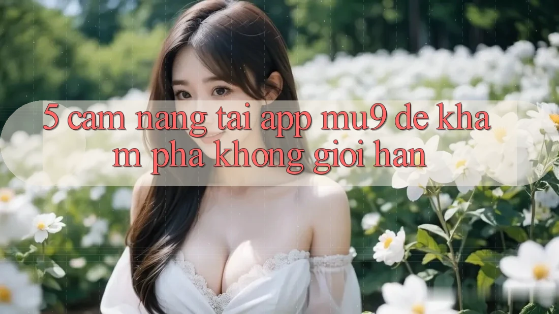 5. Cẩm nang Tải App mu9 Để Khám phá Không Giới Hạn 5. Cẩm nang Tải App mu9 Để Khám phá Không Giới Hạn