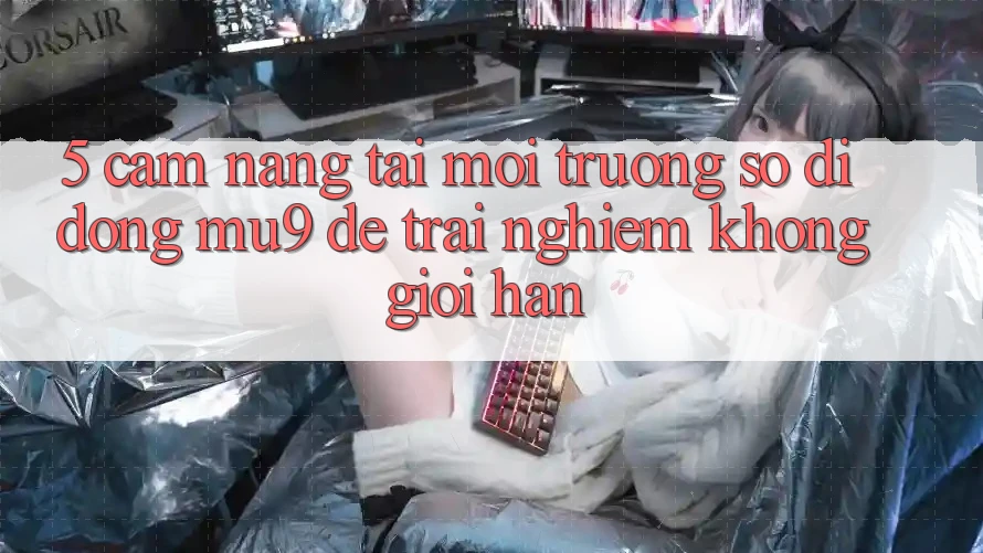 5. Cẩm nang Tải Môi trường số di động mu9 Để Trải nghiệm Không Giới Hạn