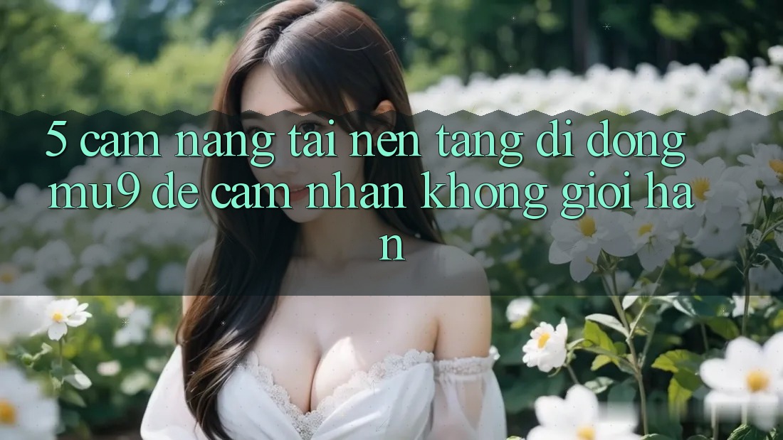 5. Cẩm nang Tải Nền tảng di động mu9 Để Cảm nhận Không Giới Hạn