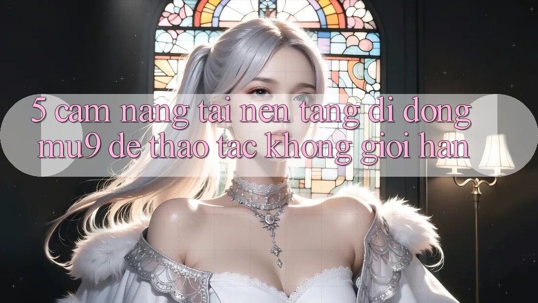 5. Cẩm nang Tải Nền tảng di động mu9 Để Thao tác Không Giới Hạn