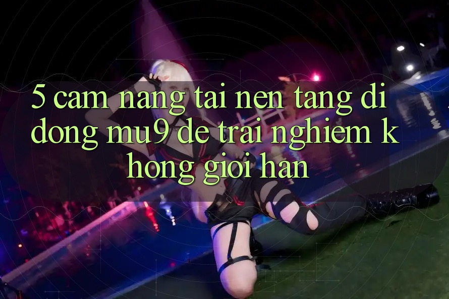 5. Cẩm nang Tải Nền tảng di động mu9 Để Trải Nghiệm Không Giới Hạn