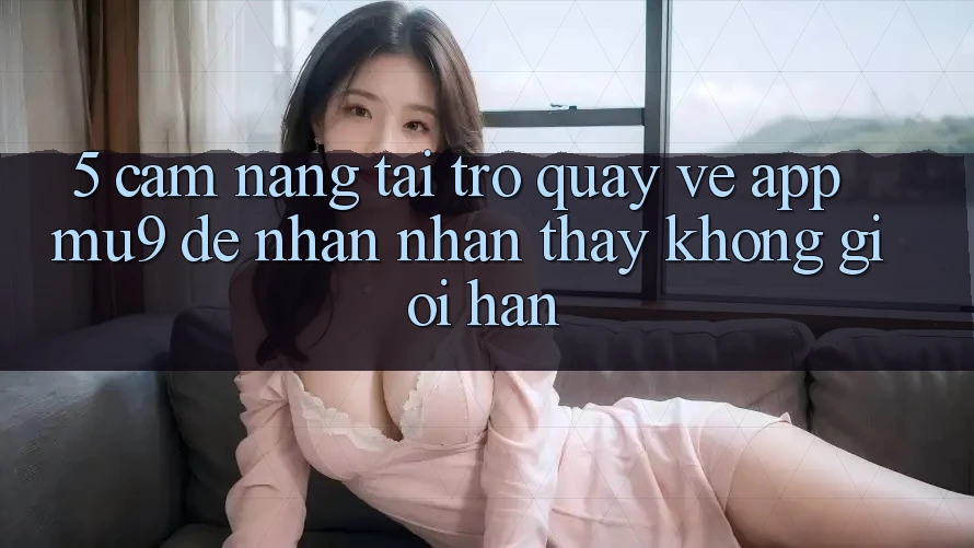 5. Cẩm nang Tải trở quay về App mu9 Để Nhận nhận thấy Không Giới Hạn 5. Cẩm nang Tải trở quay về App mu9 Để Nhận nhận thấy Không Giới Hạn