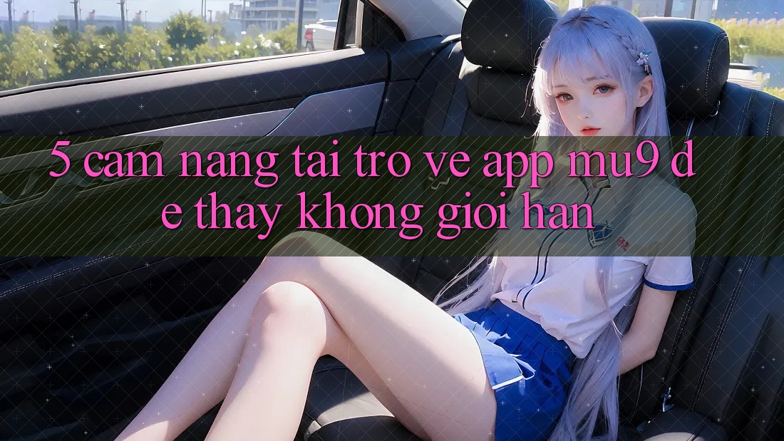 5. Cẩm nang Tải trở về App mu9 Để Thấy Không Giới Hạn 5. Cẩm nang Tải trở về App mu9 Để Thấy Không Giới Hạn