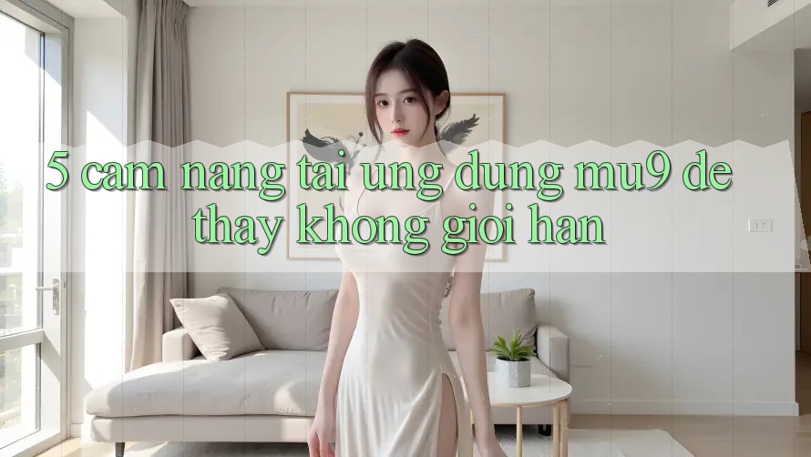 5. Cẩm nang Tải Ứng dụng mu9 Để Thấy Không Giới Hạn
