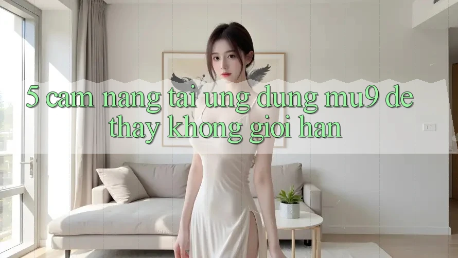 5. Cẩm nang Tải Ứng dụng mu9 Để Thấy Không Giới Hạn 5. Cẩm nang Tải Ứng dụng mu9 Để Thấy Không Giới Hạn